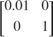 $ \left[ \begin{array}{cc} 0.01 & 0 \\ 0 & 1 \end{array} \right] $