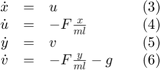 $$&#10;\begin{array}{rclccr}&#10;\dot{x} &#38;=&#38;u&#38;&#38;(3)\\&#10;\dot{u}&#38;=&#38;-F\frac{x}{ml}&#38;&#38;(4)\\&#10;\dot{y} &#38;=&#38;v&#38;&#38;(5)\\&#10;\dot{v} &#38;=&#38;-F\frac{y}{ml} - g&#38;&#38;(6)&#10;\end{array}&#10;$$