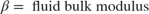 $$ \beta = \mbox{ fluid bulk modulus} $$
