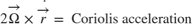 $$ 2 \overrightarrow{\Omega} \times \dot{\overrightarrow{r}} = \mbox{ Coriolis acceleration}$$